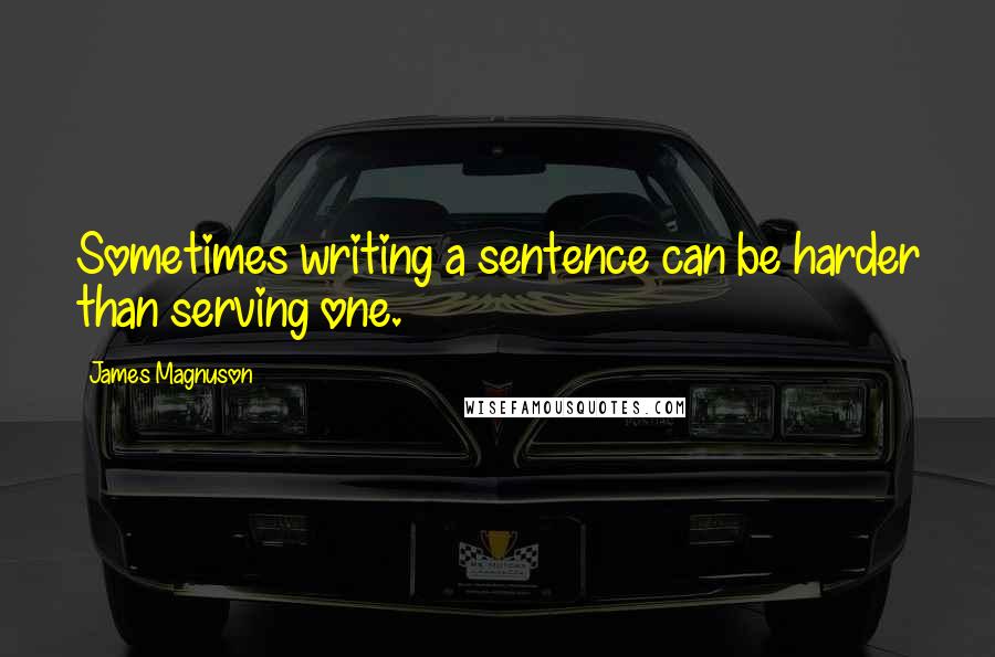 James Magnuson quotes: Sometimes writing a sentence can be harder than serving one.