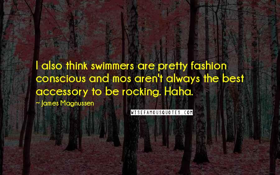 James Magnussen quotes: I also think swimmers are pretty fashion conscious and mos aren't always the best accessory to be rocking. Haha.
