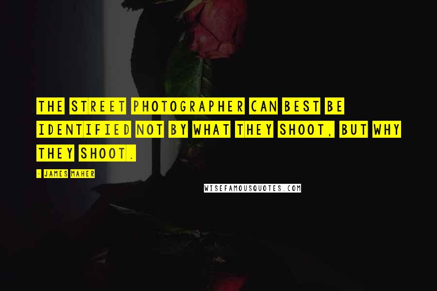 James Maher quotes: The street photographer can best be identified not by what they shoot, but why they shoot.