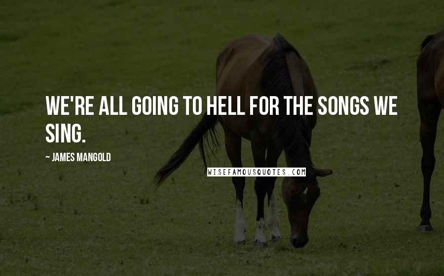 James Mangold quotes: We're all going to hell for the songs we sing.