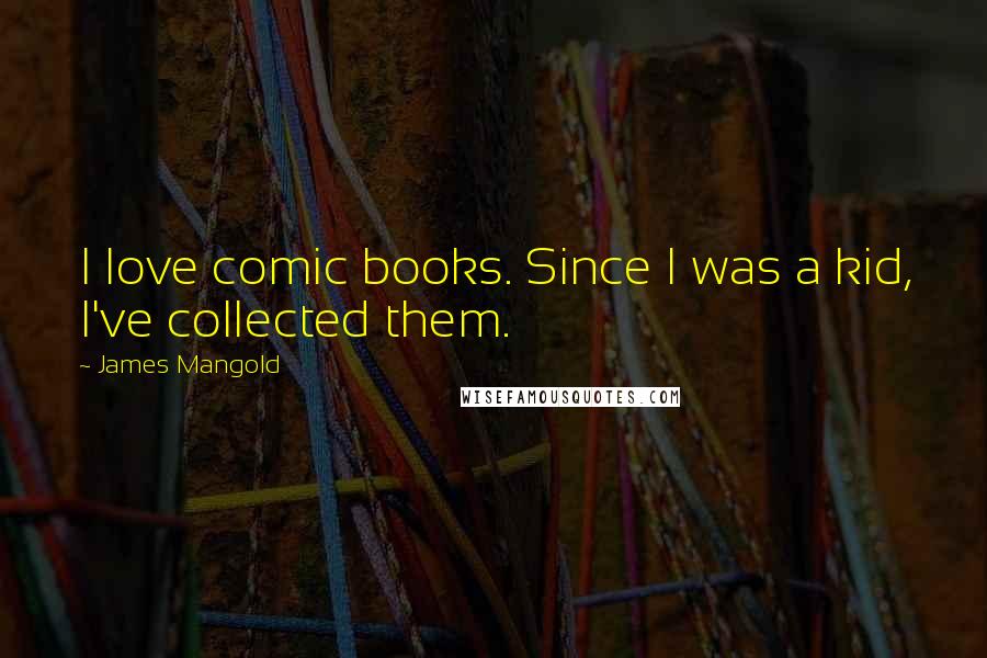 James Mangold quotes: I love comic books. Since I was a kid, I've collected them.