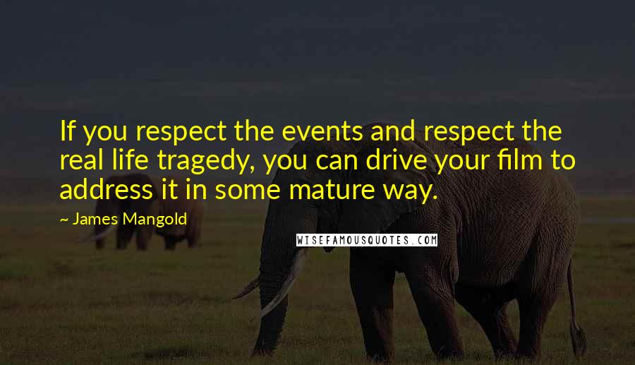 James Mangold quotes: If you respect the events and respect the real life tragedy, you can drive your film to address it in some mature way.