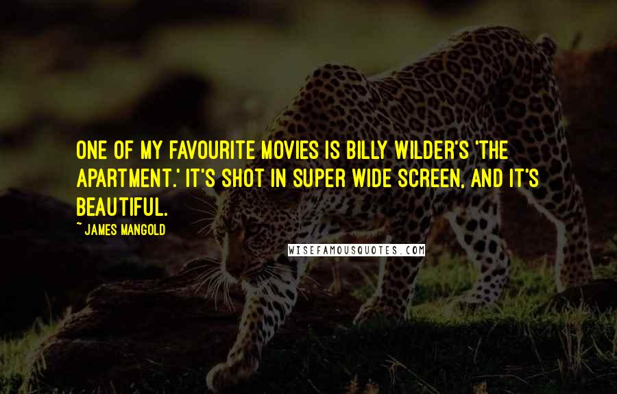 James Mangold quotes: One of my favourite movies is Billy Wilder's 'The Apartment.' It's shot in super wide screen, and it's beautiful.