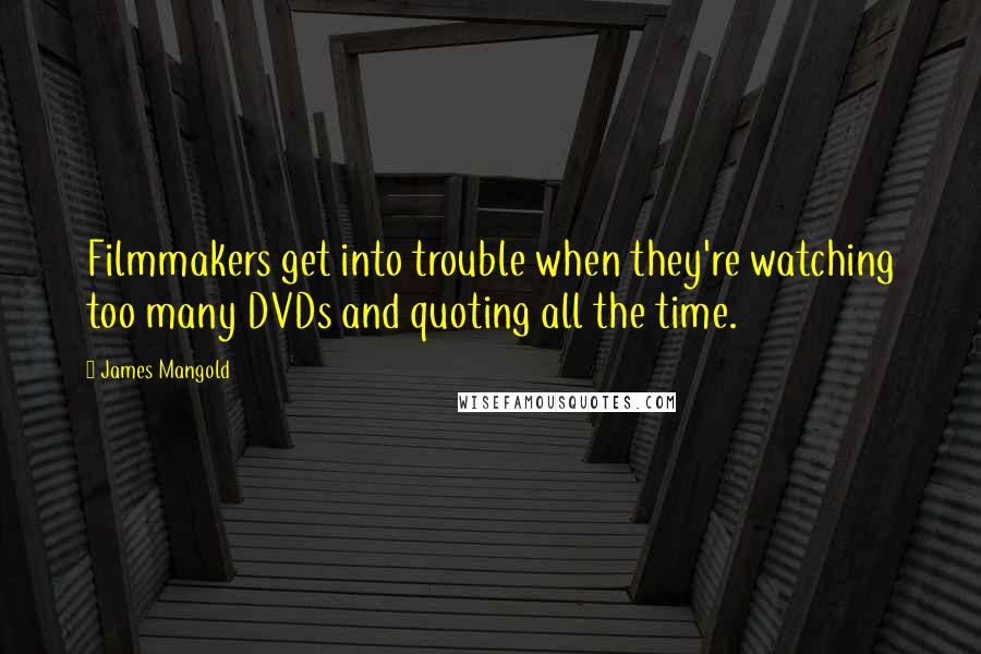 James Mangold quotes: Filmmakers get into trouble when they're watching too many DVDs and quoting all the time.