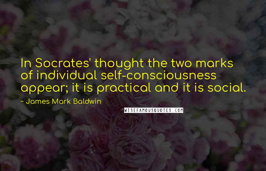 James Mark Baldwin quotes: In Socrates' thought the two marks of individual self-consciousness appear; it is practical and it is social.