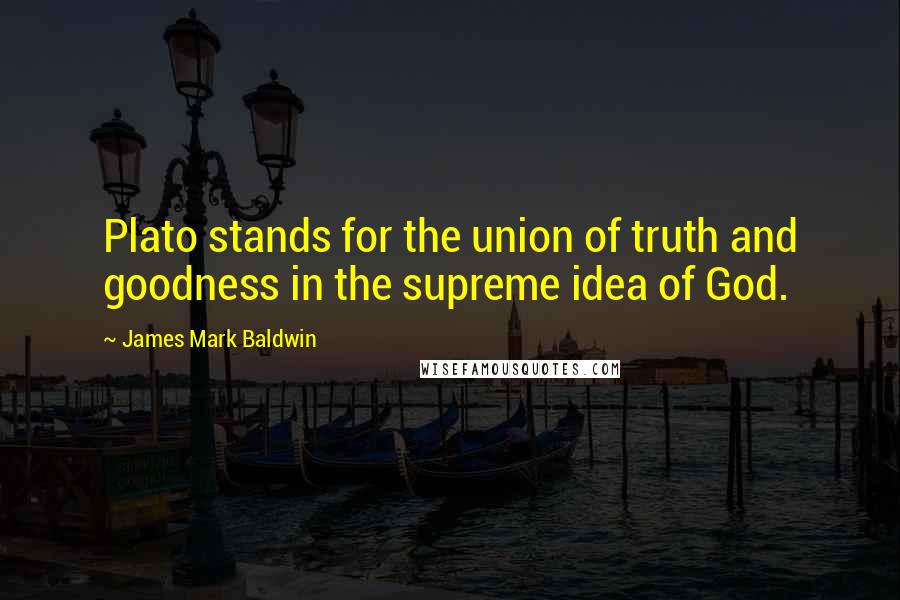 James Mark Baldwin quotes: Plato stands for the union of truth and goodness in the supreme idea of God.