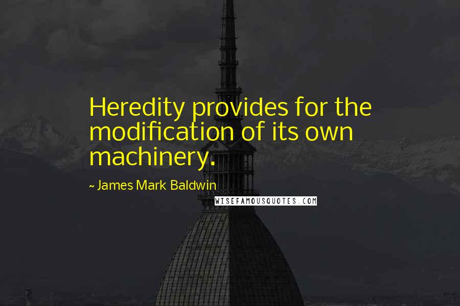 James Mark Baldwin quotes: Heredity provides for the modification of its own machinery.