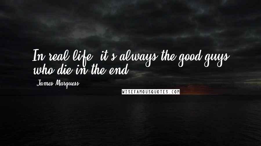James Marquess quotes: In real life, it's always the good guys who die in the end.