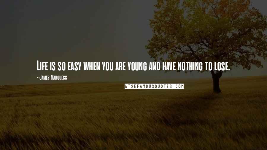 James Marquess quotes: Life is so easy when you are young and have nothing to lose.