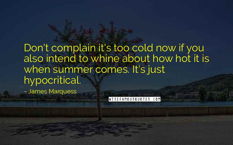 James Marquess quotes: Don't complain it's too cold now if you also intend to whine about how hot it is when summer comes. It's just hypocritical. James Marquess quotes: Don't complain it's too cold now if you also intend to whine about how hot it is when summer comes. It's just hypocritical.