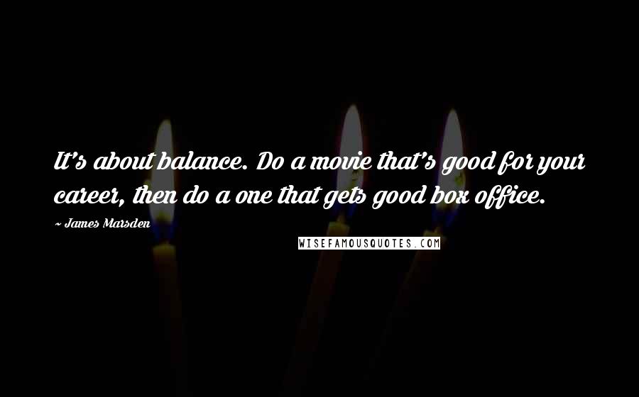 James Marsden quotes: It's about balance. Do a movie that's good for your career, then do a one that gets good box office.