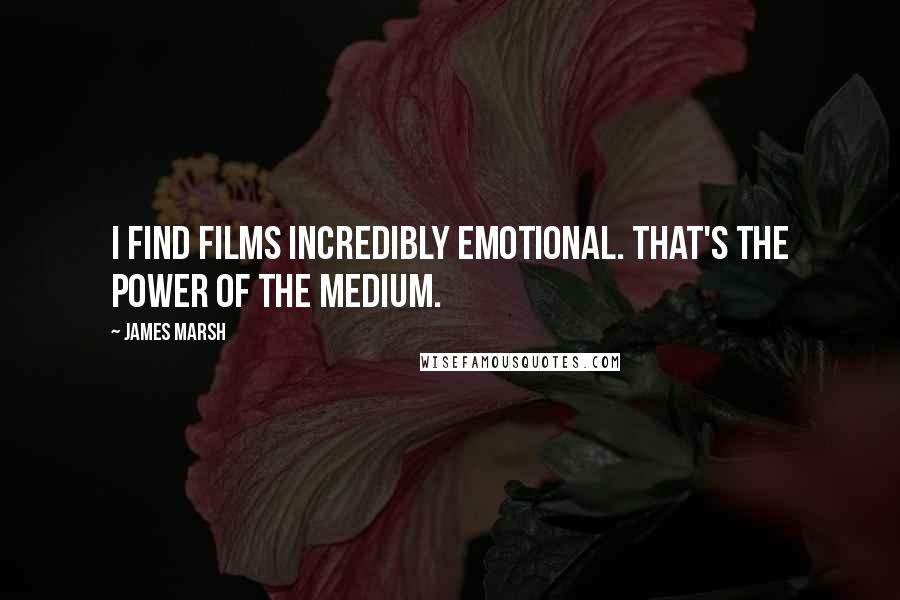 James Marsh quotes: I find films incredibly emotional. That's the power of the medium.