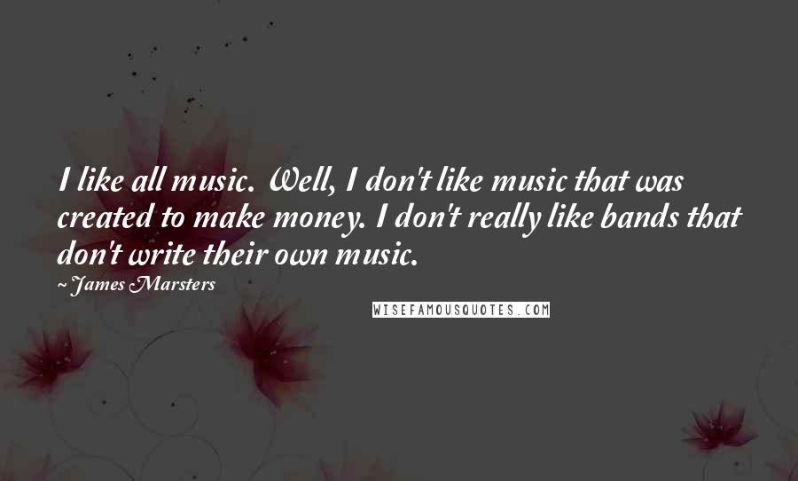 James Marsters quotes: I like all music. Well, I don't like music that was created to make money. I don't really like bands that don't write their own music. James Marsters quotes: I like all music. Well, I don't like music that was created to make money. I don't really like bands that don't write their own music.