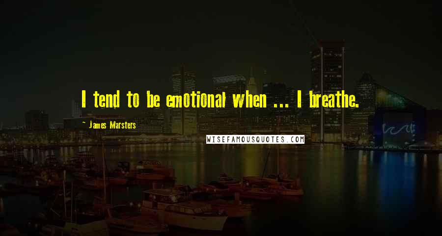James Marsters quotes: I tend to be emotional when ... I breathe.