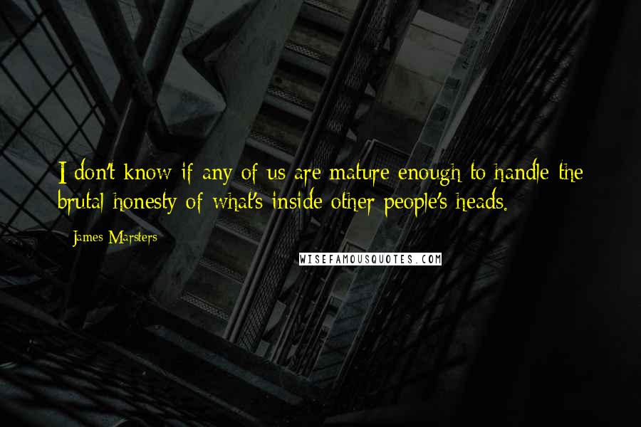 James Marsters quotes: I don't know if any of us are mature enough to handle the brutal honesty of what's inside other people's heads. James Marsters quotes: I don't know if any of us are mature enough to handle the brutal honesty of what's inside other people's heads.
