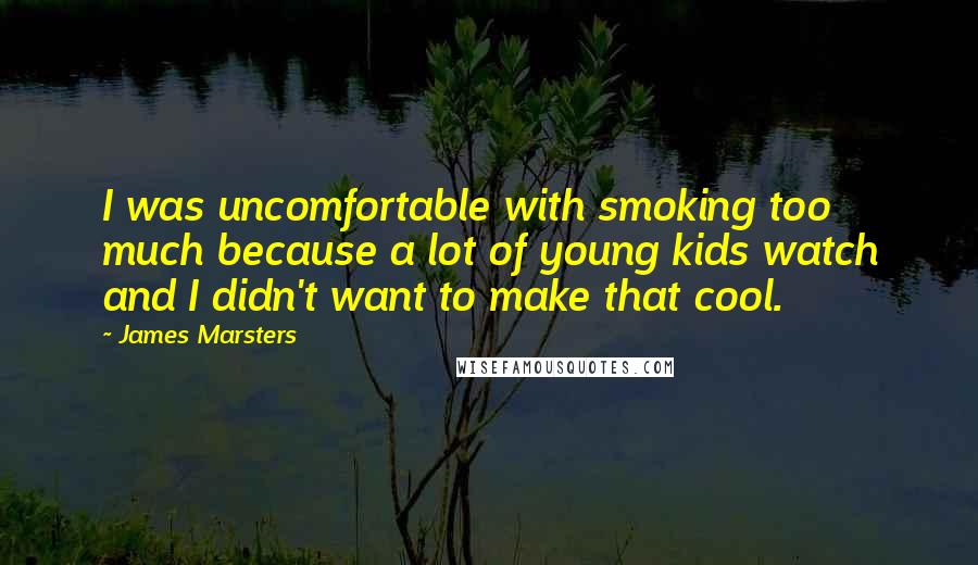 James Marsters quotes: I was uncomfortable with smoking too much because a lot of young kids watch and I didn't want to make that cool.