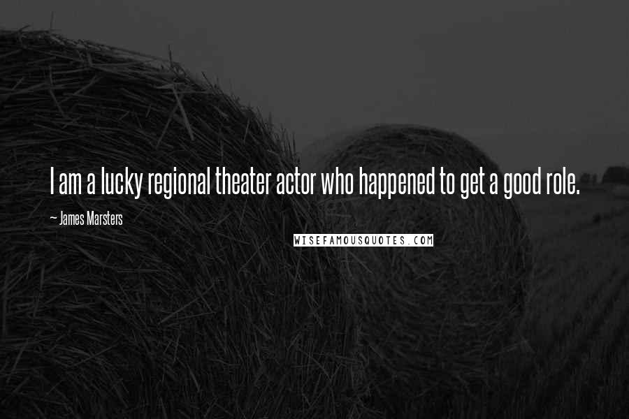 James Marsters quotes: I am a lucky regional theater actor who happened to get a good role.