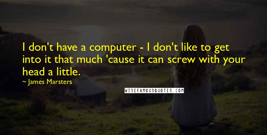 James Marsters quotes: I don't have a computer - I don't like to get into it that much 'cause it can screw with your head a little.