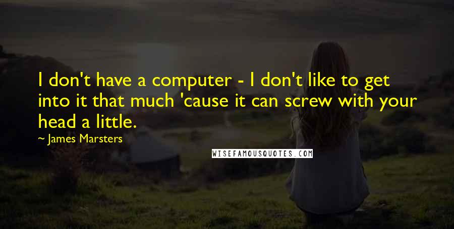 James Marsters quotes: I don't have a computer - I don't like to get into it that much 'cause it can screw with your head a little. James Marsters quotes: I don't have a computer - I don't like to get into it that much 'cause it can screw with your head a little.