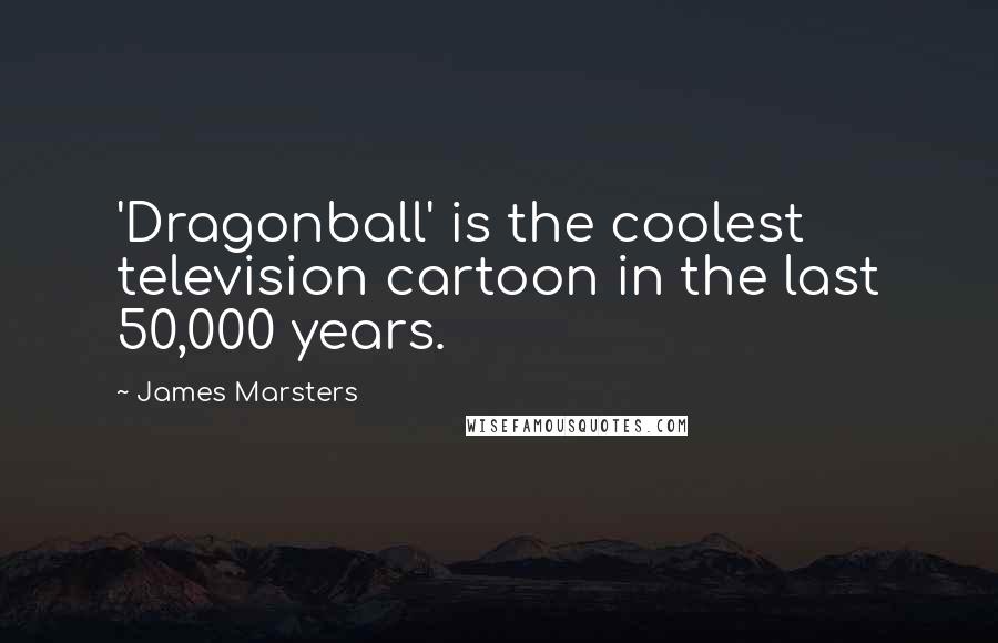 James Marsters quotes: 'Dragonball' is the coolest television cartoon in the last 50,000 years.