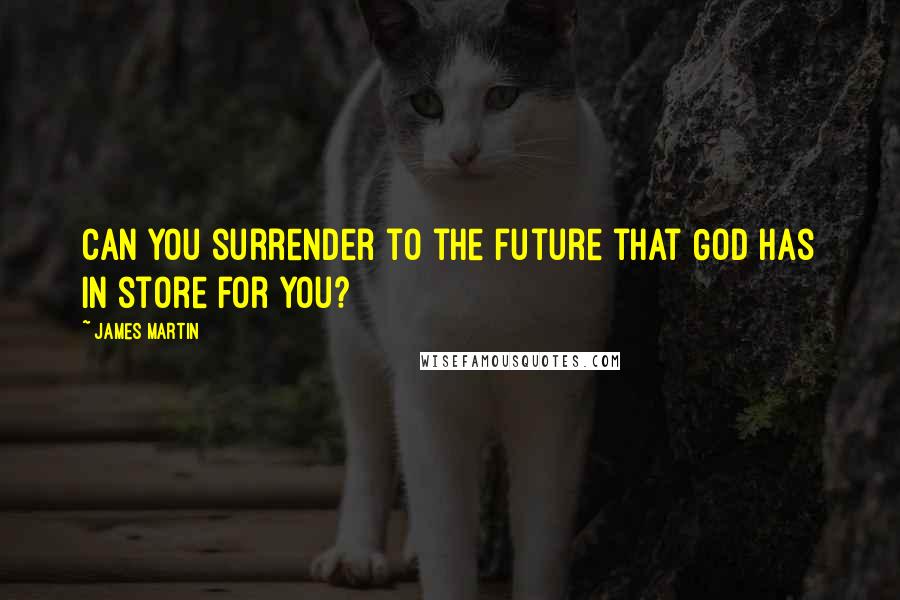 James Martin quotes: Can you surrender to the future that God has in store for you?