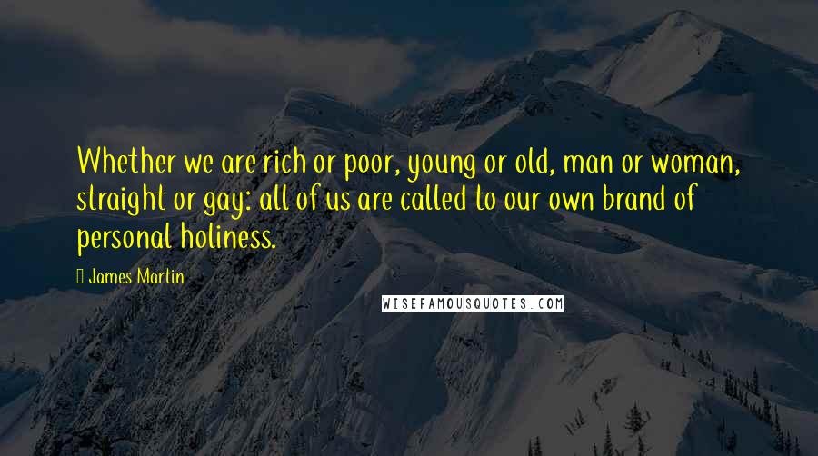 James Martin quotes: Whether we are rich or poor, young or old, man or woman, straight or gay: all of us are called to our own brand of personal holiness.