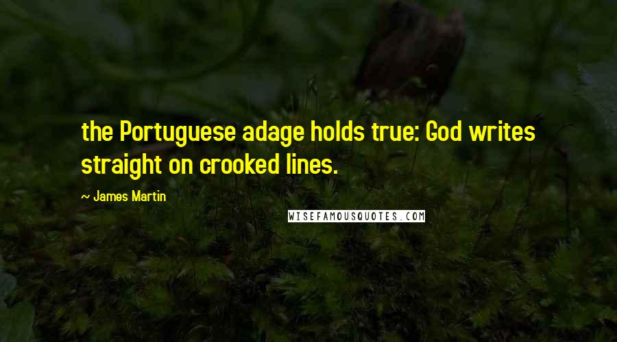 James Martin quotes: the Portuguese adage holds true: God writes straight on crooked lines.