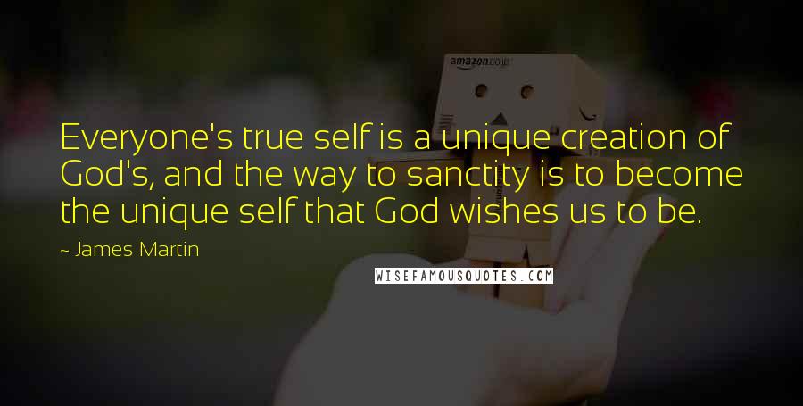 James Martin quotes: Everyone's true self is a unique creation of God's, and the way to sanctity is to become the unique self that God wishes us to be.