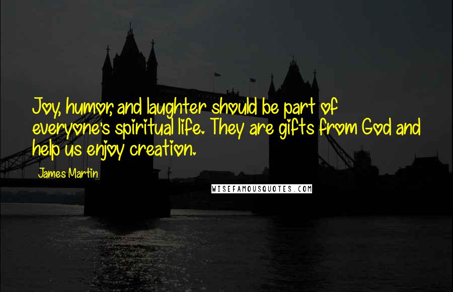 James Martin quotes: Joy, humor, and laughter should be part of everyone's spiritual life. They are gifts from God and help us enjoy creation.