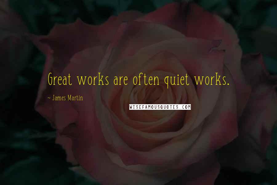 James Martin quotes: Great works are often quiet works.