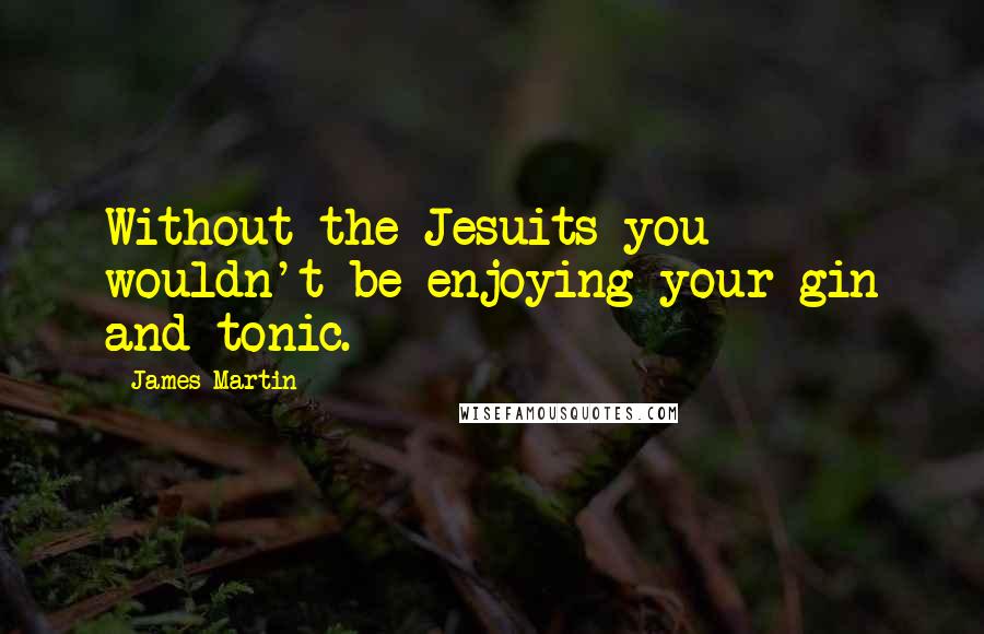 James Martin quotes: Without the Jesuits you wouldn't be enjoying your gin and tonic.
