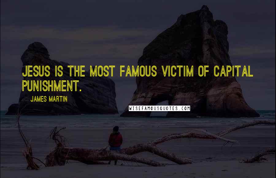 James Martin quotes: Jesus is the most famous victim of capital punishment.