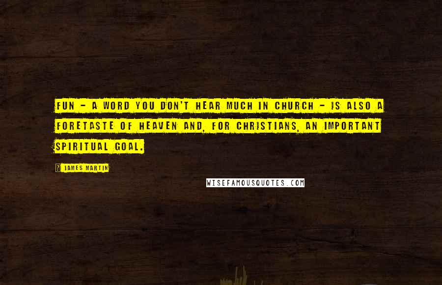 James Martin quotes: Fun - a word you don't hear much in church - is also a foretaste of heaven and, for Christians, an important spiritual goal. James Martin quotes: Fun - a word you don't hear much in church - is also a foretaste of heaven and, for Christians, an important spiritual goal.