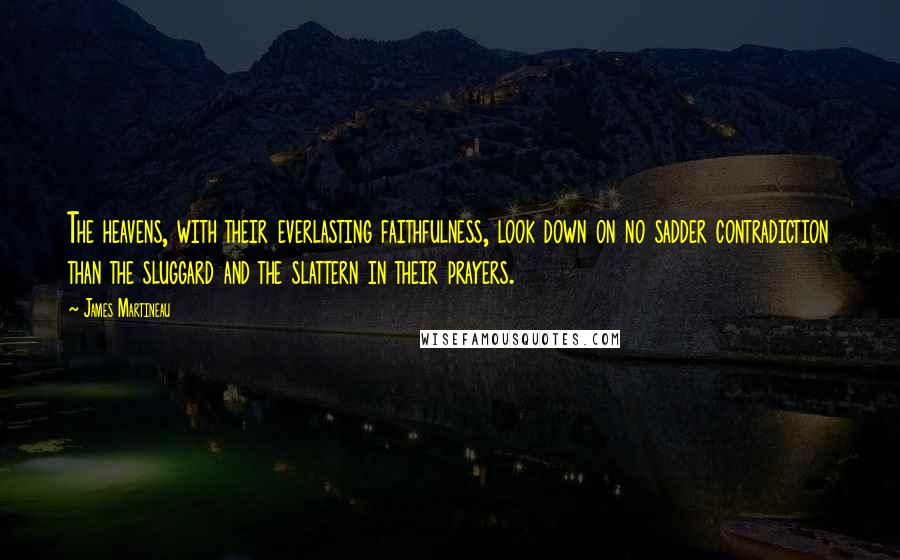 James Martineau quotes: The heavens, with their everlasting faithfulness, look down on no sadder contradiction than the sluggard and the slattern in their prayers.