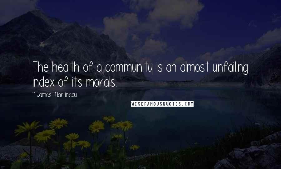 James Martineau quotes: The health of a community is an almost unfailing index of its morals.