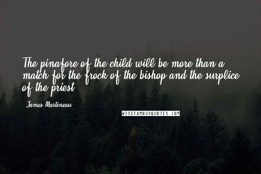 James Martineau quotes: The pinafore of the child will be more than a match for the frock of the bishop and the surplice of the priest.