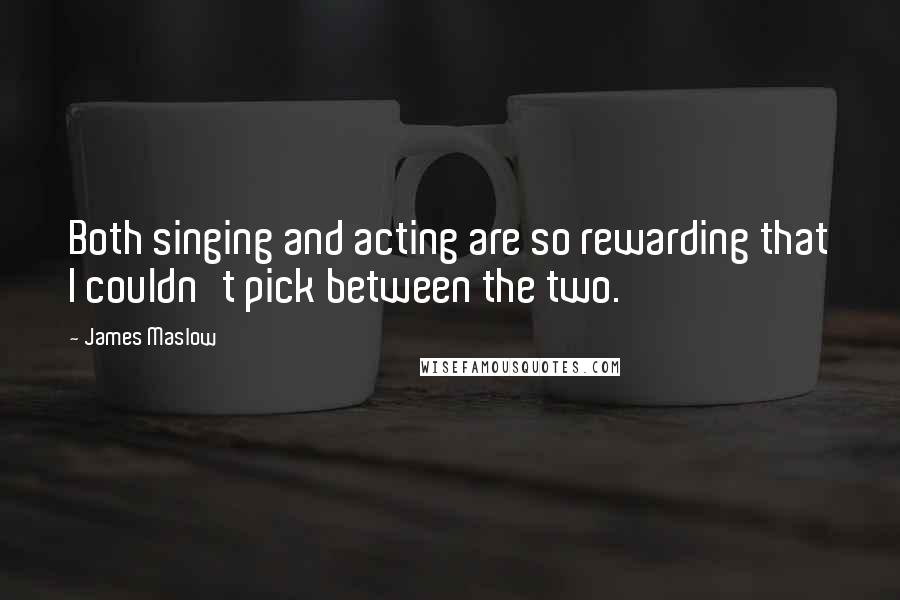 James Maslow quotes: Both singing and acting are so rewarding that I couldn't pick between the two.