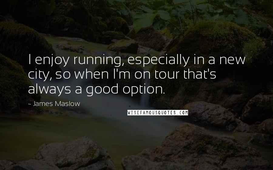 James Maslow quotes: I enjoy running, especially in a new city, so when I'm on tour that's always a good option.