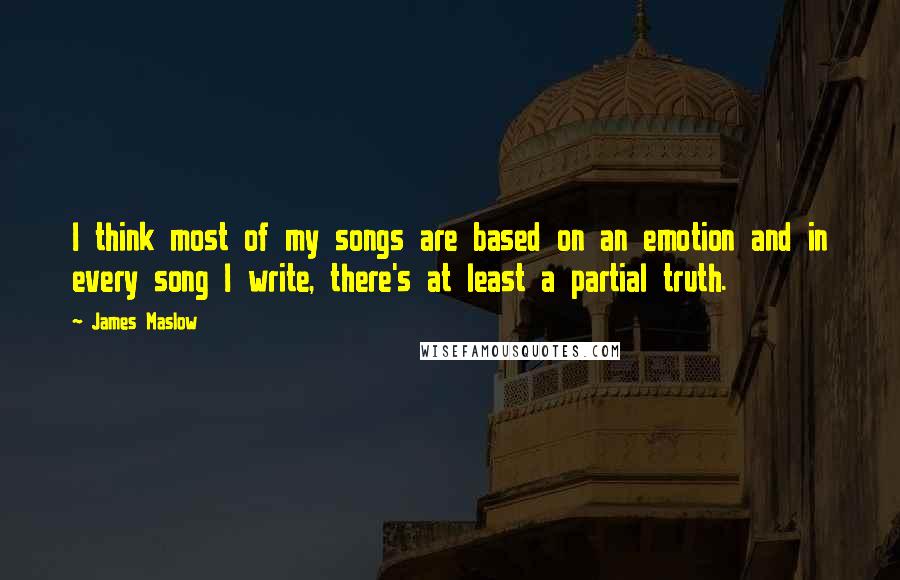 James Maslow quotes: I think most of my songs are based on an emotion and in every song I write, there's at least a partial truth.