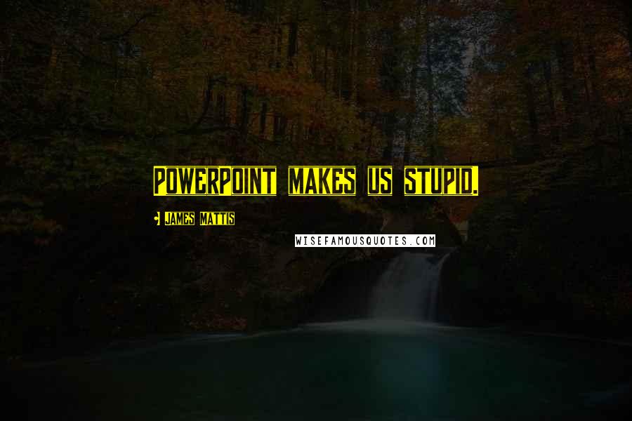 James Mattis quotes: PowerPoint makes us stupid.