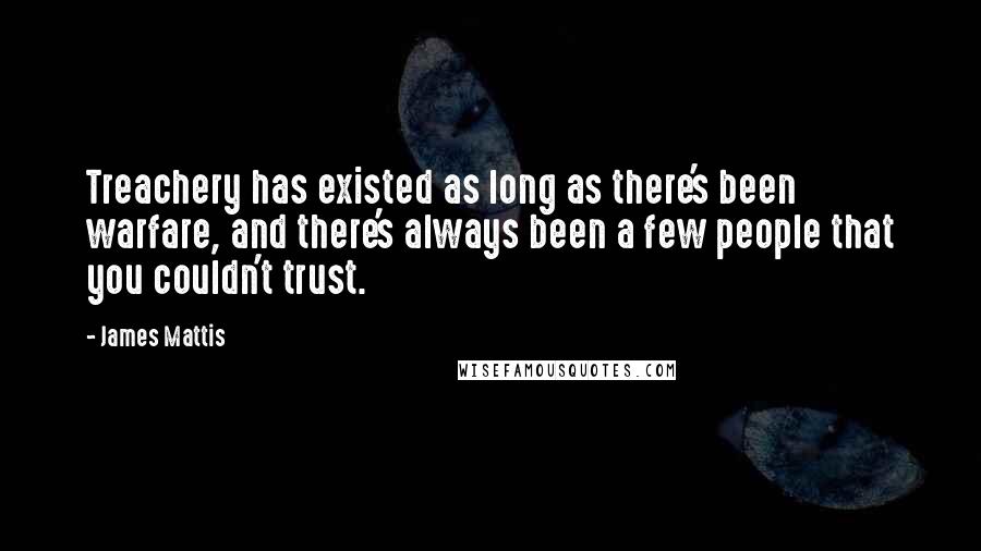 James Mattis quotes: Treachery has existed as long as there's been warfare, and there's always been a few people that you couldn't trust.