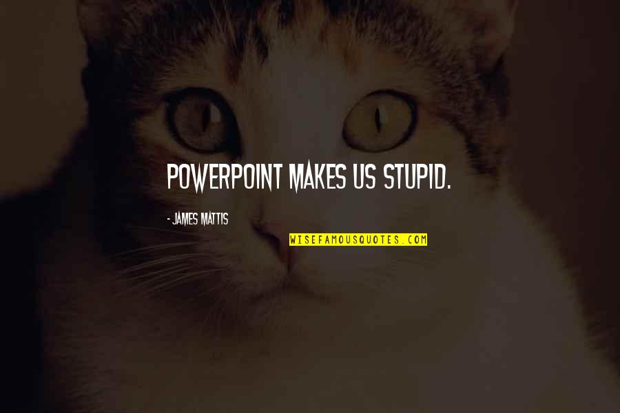 James Mattis Quotes By James Mattis: PowerPoint makes us stupid.