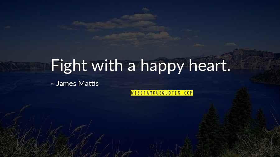 James Mattis Quotes By James Mattis: Fight with a happy heart.