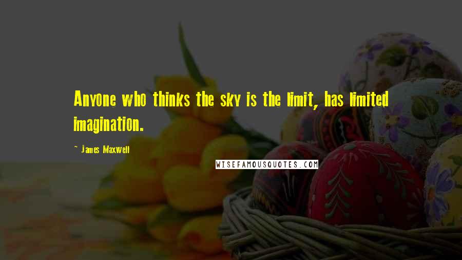 James Maxwell quotes: Anyone who thinks the sky is the limit, has limited imagination.