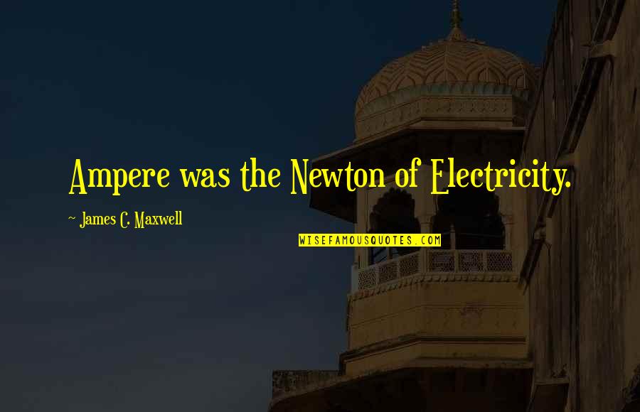 James Maxwell Quotes By James C. Maxwell: Ampere was the Newton of Electricity.