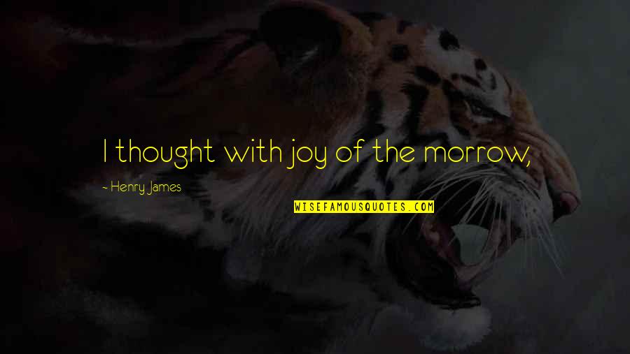 James May Nurburgring Quotes By Henry James: I thought with joy of the morrow, James May Nurburgring Quotes By Henry James: I thought with joy of the morrow,