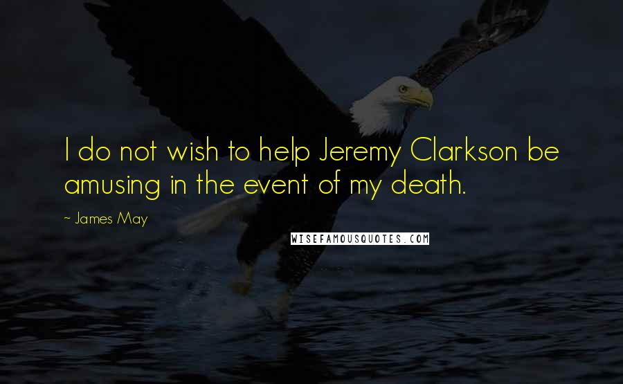 James May quotes: I do not wish to help Jeremy Clarkson be amusing in the event of my death.