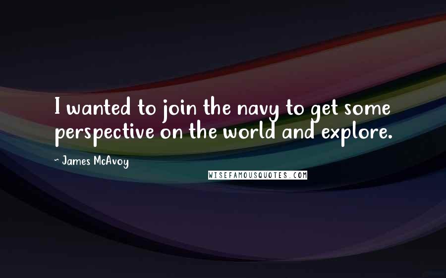 James McAvoy quotes: I wanted to join the navy to get some perspective on the world and explore.