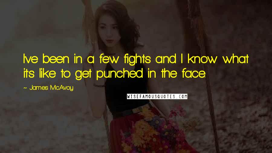 James McAvoy quotes: I've been in a few fights and I know what it's like to get punched in the face.
