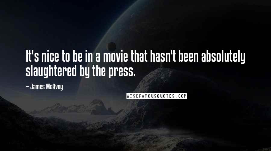 James McAvoy quotes: It's nice to be in a movie that hasn't been absolutely slaughtered by the press.